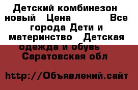 Детский комбинезон  новый › Цена ­ 1 000 - Все города Дети и материнство » Детская одежда и обувь   . Саратовская обл.